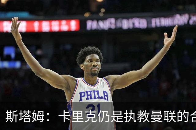 斯塔姆：卡里克仍是执教曼联的合适人选，他需要有一套具体的计划